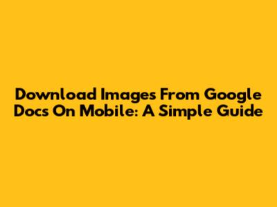 Download Images From Google Docs On Mobile: A Simple Guide