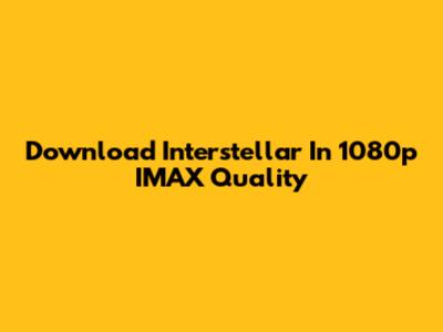 Download Interstellar In 1080p IMAX Quality