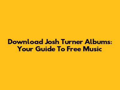 Download Josh Turner Albums: Your Guide To Free Music