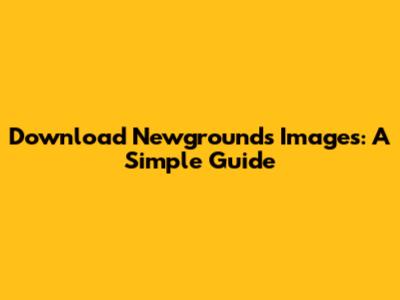 Download Newgrounds Images: A Simple Guide