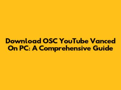 Download OSC YouTube Vanced On PC: A Comprehensive Guide