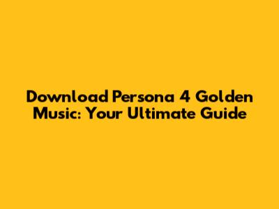 Download Persona 4 Golden Music: Your Ultimate Guide