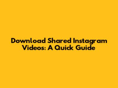 Download Shared Instagram Videos: A Quick Guide