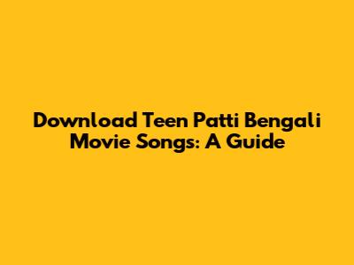 Download Teen Patti Bengali Movie Songs: A Guide