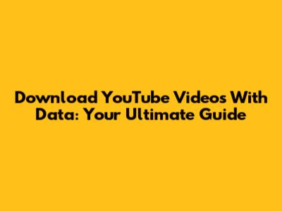 Download YouTube Videos With Data: Your Ultimate Guide