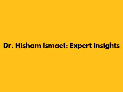 Dr. Hisham Ismael: Expert Insights
