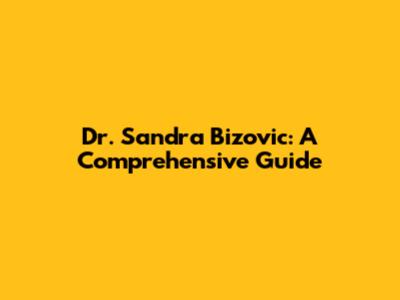 Dr. Sandra Bizovic: A Comprehensive Guide