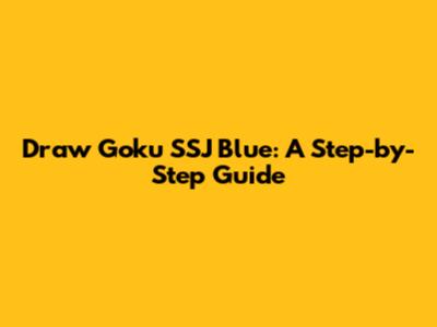 Draw Goku SSJ Blue: A Step-by-Step Guide