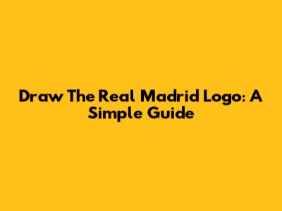 Draw The Real Madrid Logo: A Simple Guide