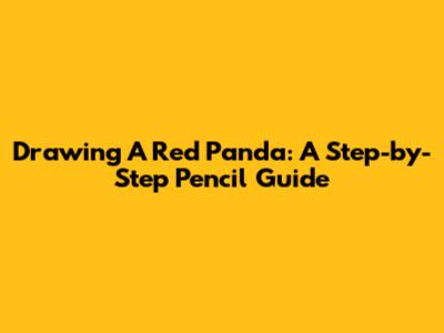 Drawing A Red Panda: A Step-by-Step Pencil Guide