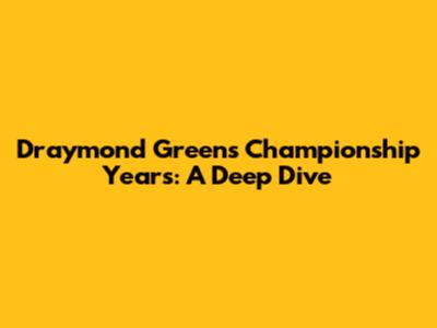 Draymond Green's Championship Years: A Deep Dive