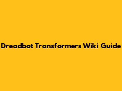 Dreadbot Transformers Wiki Guide