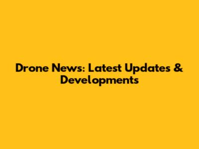 Drone News: Latest Updates & Developments