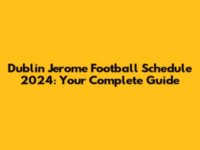 Dublin Jerome Football Schedule 2024: Your Complete Guide