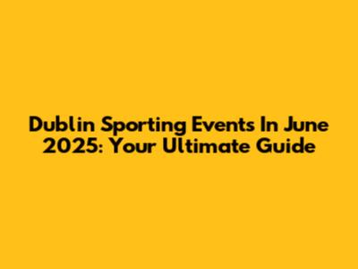 Dublin Sporting Events In June 2025: Your Ultimate Guide
