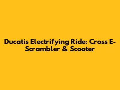 Ducati's Electrifying Ride: Cross E-Scrambler & Scooter
