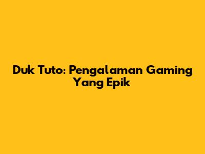 Duk Tuto: Pengalaman Gaming Yang Epik