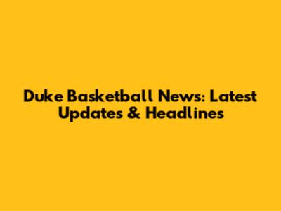 Duke Basketball News: Latest Updates & Headlines