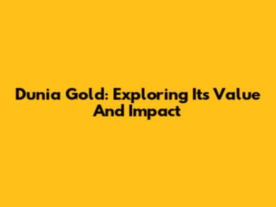 Dunia Gold: Exploring Its Value And Impact