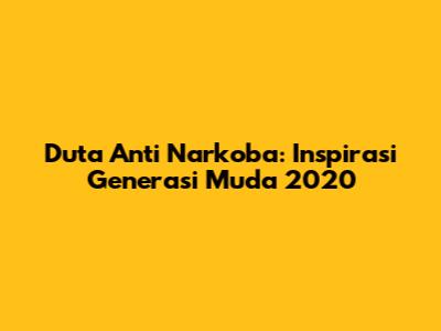 Duta Anti Narkoba: Inspirasi Generasi Muda 2020