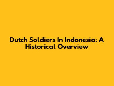 Dutch Soldiers In Indonesia: A Historical Overview
