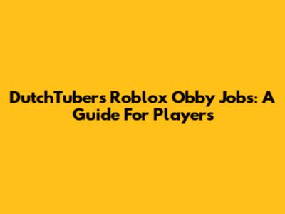 DutchTubers' Roblox Obby Jobs: A Guide For Players