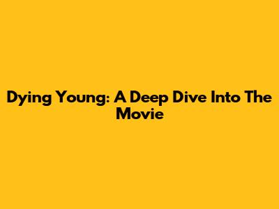 Dying Young: A Deep Dive Into The Movie