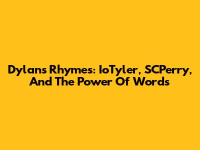 Dylan's Rhymes: IoTyler, SCPerry, And The Power Of Words