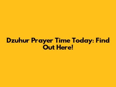 Dzuhur Prayer Time Today: Find Out Here!