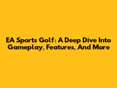EA Sports Golf: A Deep Dive Into Gameplay, Features, And More