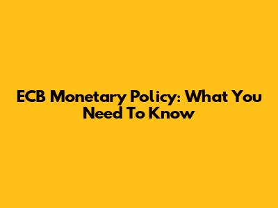 ECB Monetary Policy: What You Need To Know