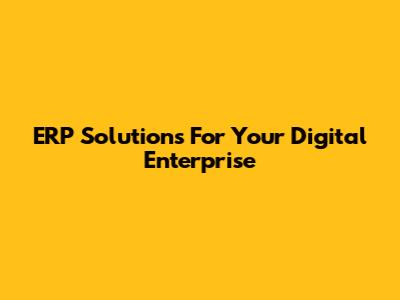 ERP Solutions For Your Digital Enterprise