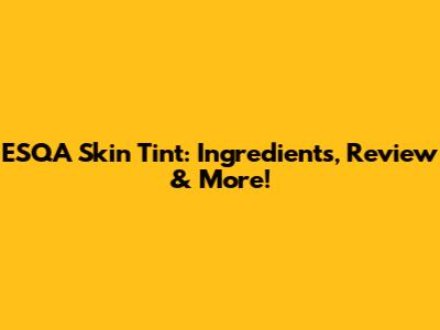 ESQA Skin Tint: Ingredients, Review & More!
