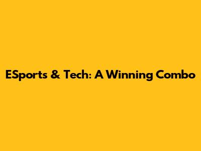 ESports & Tech: A Winning Combo