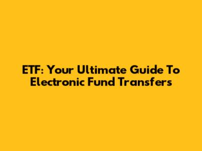 ETF: Your Ultimate Guide To Electronic Fund Transfers