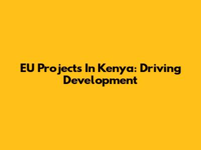 EU Projects In Kenya: Driving Development