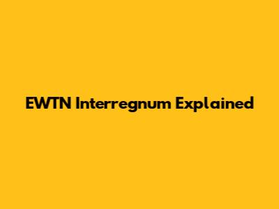EWTN Interregnum Explained