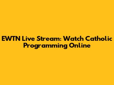 EWTN Live Stream: Watch Catholic Programming Online