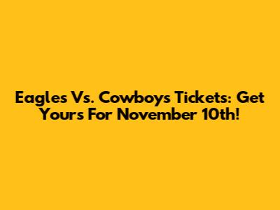 Eagles Vs. Cowboys Tickets: Get Yours For November 10th!