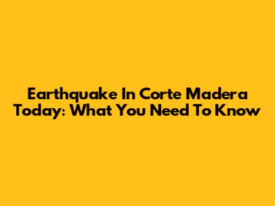 Earthquake In Corte Madera Today: What You Need To Know