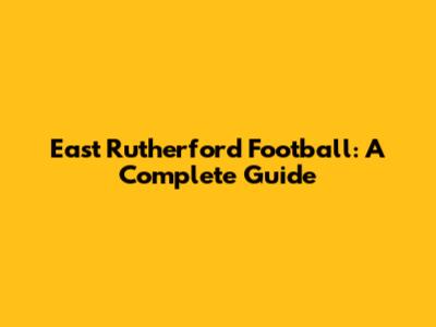 East Rutherford Football: A Complete Guide