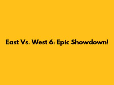East Vs. West 6: Epic Showdown!