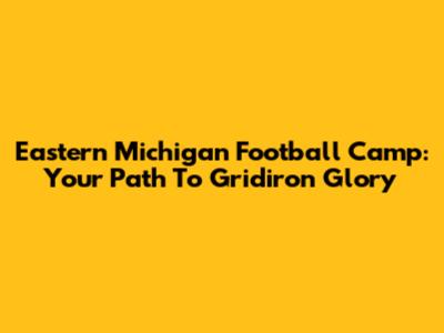 Eastern Michigan Football Camp: Your Path To Gridiron Glory