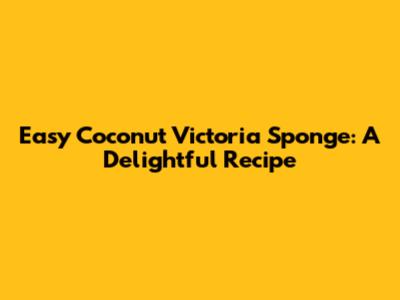 Easy Coconut Victoria Sponge: A Delightful Recipe