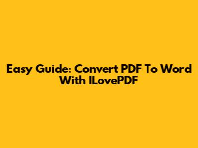 Easy Guide: Convert PDF To Word With ILovePDF