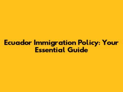 Ecuador Immigration Policy: Your Essential Guide