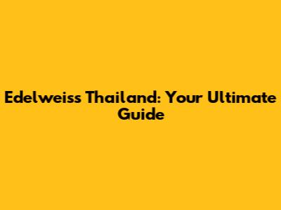 Edelweiss Thailand: Your Ultimate Guide