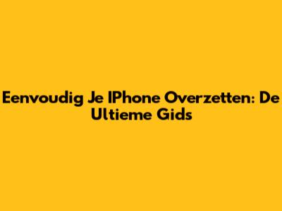 Eenvoudig Je IPhone Overzetten: De Ultieme Gids