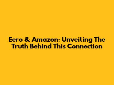 Eero & Amazon: Unveiling The Truth Behind This Connection