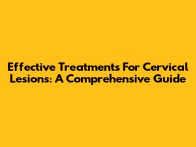 Effective Treatments For Cervical Lesions: A Comprehensive Guide